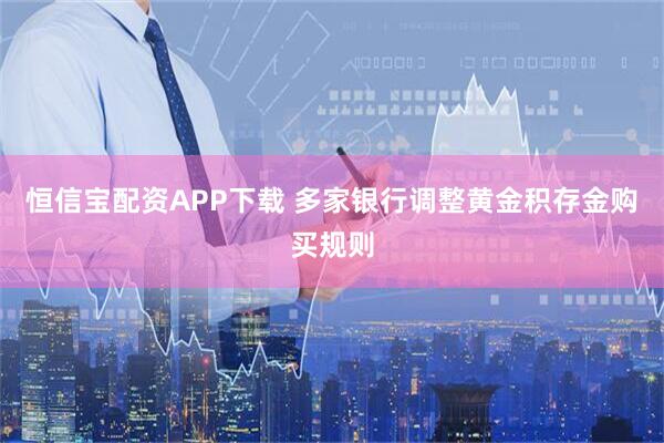 恒信宝配资APP下载 多家银行调整黄金积存金购买规则