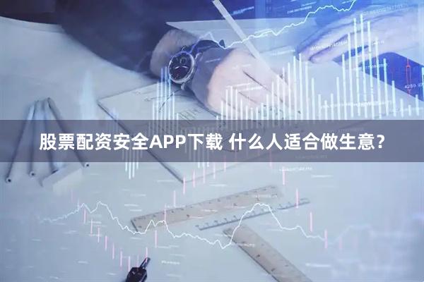 股票配资安全APP下载 什么人适合做生意？