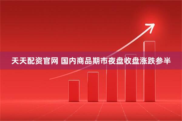 天天配资官网 国内商品期市夜盘收盘涨跌参半