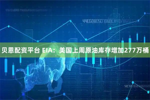 贝恩配资平台 EIA：美国上周原油库存增加277万桶