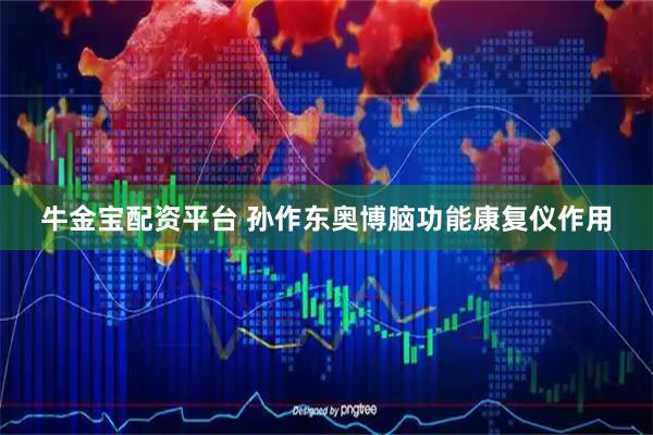 牛金宝配资平台 孙作东奥博脑功能康复仪作用