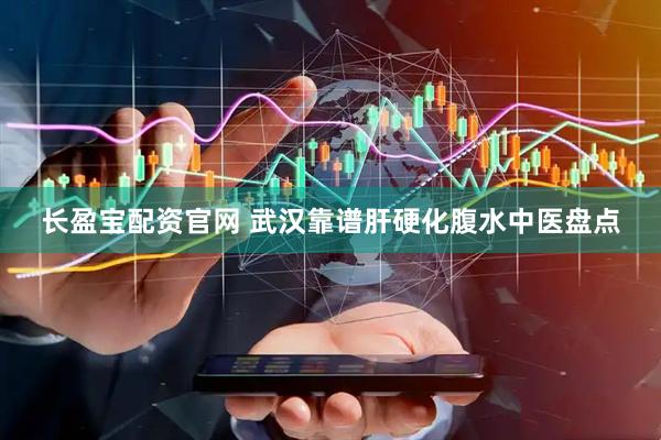 长盈宝配资官网 武汉靠谱肝硬化腹水中医盘点